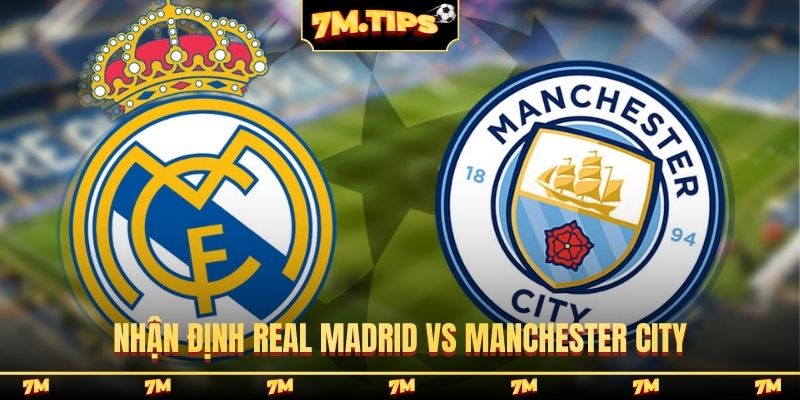 Nhận định Real Madrid vs Manchester City, 03h00, 12/3, cúp C1